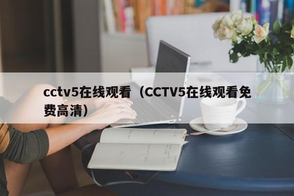 cctv5在线观看（CCTV5在线观看免费高清）