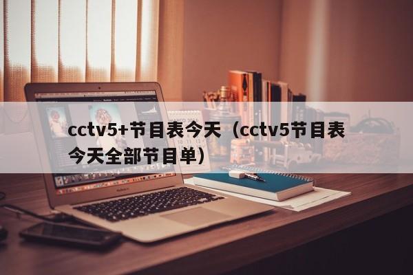 cctv5+节目表今天（cctv5节目表今天全部节目单）