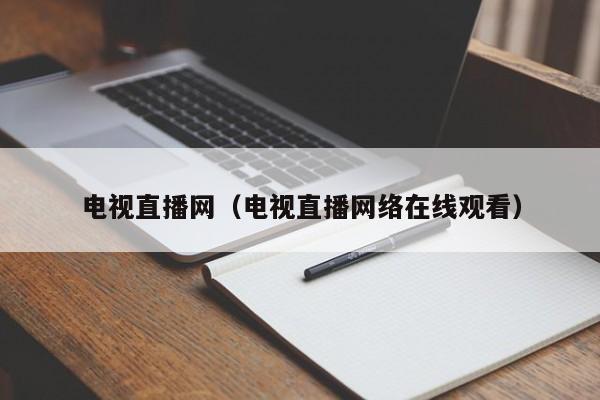 电视直播网（电视直播网络在线观看）