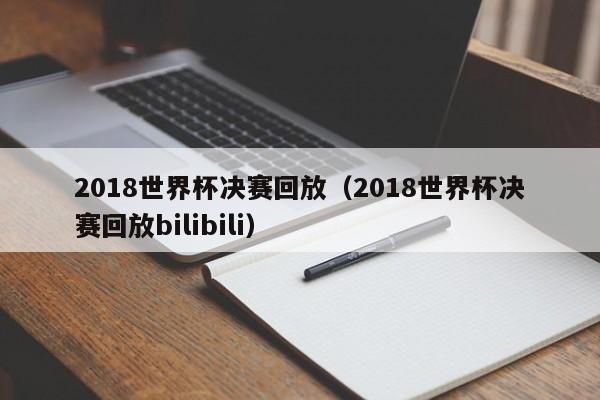 2018世界杯决赛回放（2018世界杯决赛回放bilibili）