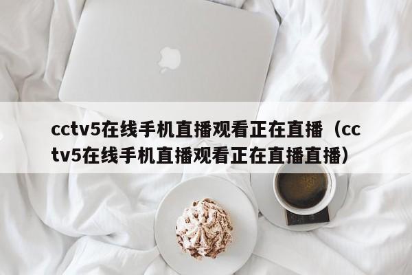 cctv5在线手机直播观看正在直播（cctv5在线手机直播观看正在直播直播）