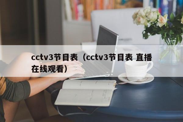 cctv3节目表（cctv3节目表 直播在线观看）