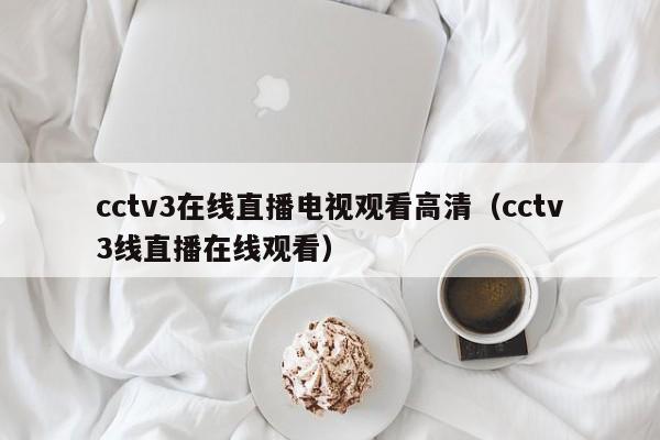 cctv3在线直播电视观看高清（cctv3线直播在线观看）