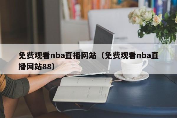 免费观看nba直播网站（免费观看nba直播网站88）