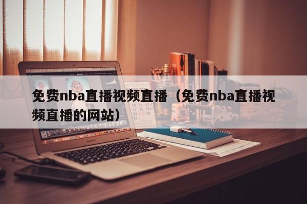 免费nba直播视频直播（免费nba直播视频直播的网站）