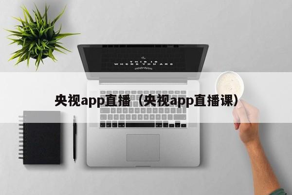 央视app直播（央视app直播课）