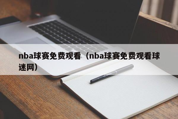 nba球赛免费观看（nba球赛免费观看球迷网）