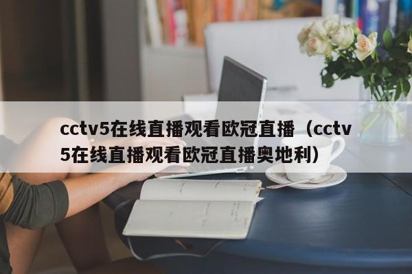 cctv5在线直播观看欧冠直播（cctv5在线直播观看欧冠直播奥地利）