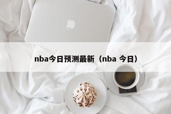 nba今日预测最新（nba 今日）