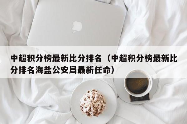 中超积分榜最新比分排名（中超积分榜最新比分排名海盐公安局最新任命）