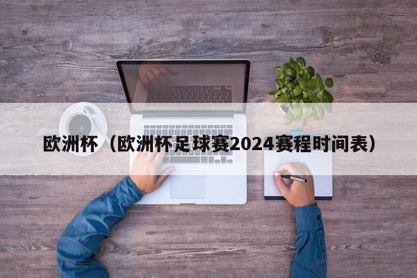 欧洲杯（欧洲杯足球赛2024赛程时间表）