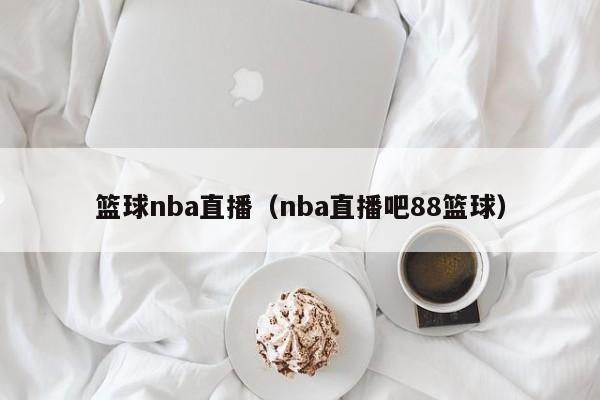 篮球nba直播（nba直播吧88篮球）