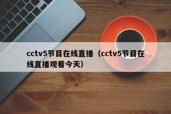cctv5节目在线直播（cctv5节目在线直播观看今天）