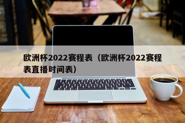 欧洲杯2022赛程表（欧洲杯2022赛程表直播时间表）