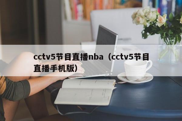 cctv5节目直播nba（cctv5节目直播手机版）
