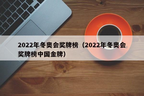 2022年冬奥会奖牌榜（2022年冬奥会奖牌榜中国金牌）