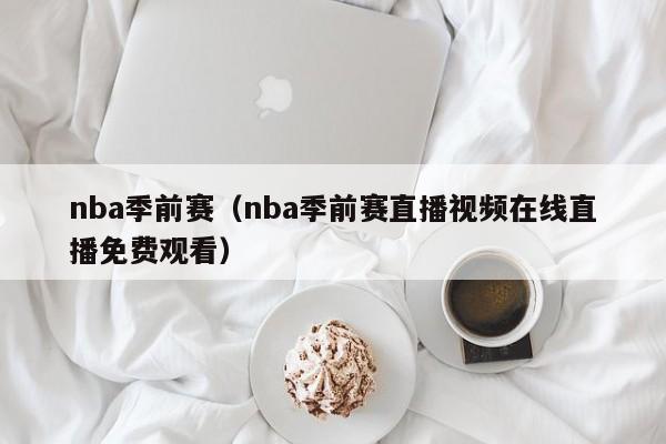 nba季前赛（nba季前赛直播视频在线直播免费观看）