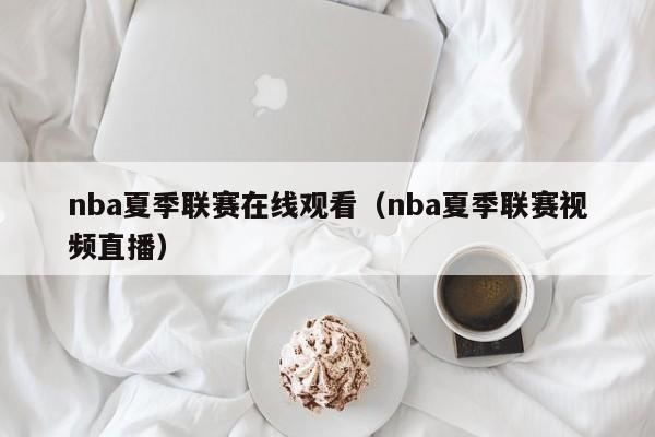 nba夏季联赛在线观看（nba夏季联赛视频直播）