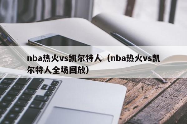 nba热火vs凯尔特人（nba热火vs凯尔特人全场回放）