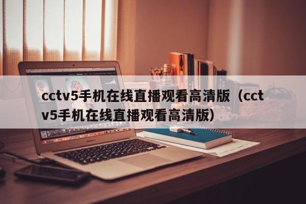 cctv5手机在线直播观看高清版（cctv5手机在线直播观看高清版）