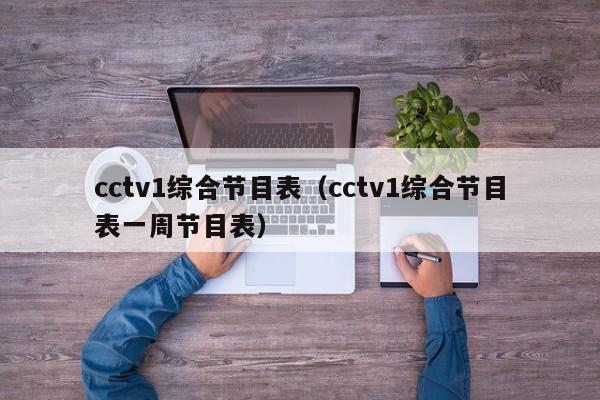 cctv1综合节目表（cctv1综合节目表一周节目表）