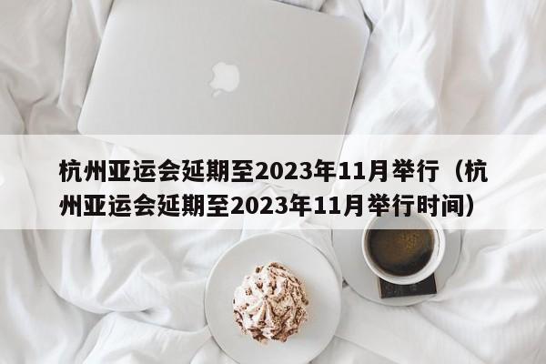 杭州亚运会延期至2023年11月举行（杭州亚运会延期至2023年11月举行时间）