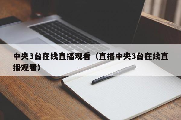 中央3台在线直播观看（直播中央3台在线直播观看）