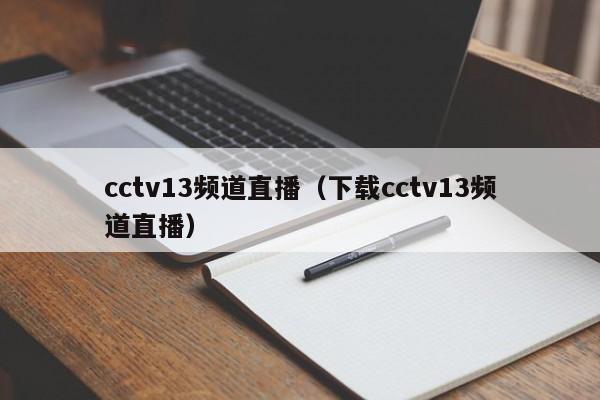 cctv13频道直播（下载cctv13频道直播）