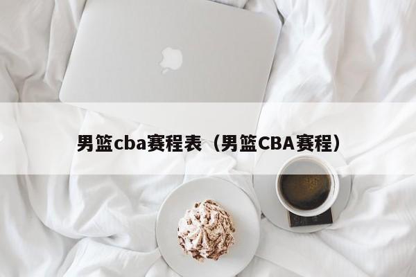 男篮cba赛程表（男篮CBA赛程）