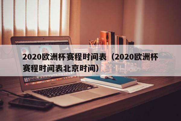 2020欧洲杯赛程时间表（2020欧洲杯赛程时间表北京时间）