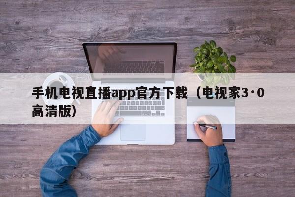 手机电视直播app官方下载（电视家3·0高清版）