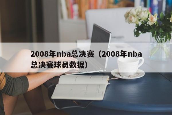 2008年nba总决赛（2008年nba总决赛球员数据）