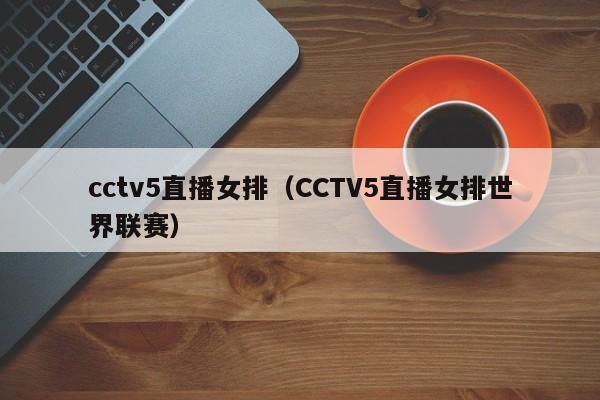 cctv5直播女排（CCTV5直播女排世界联赛）