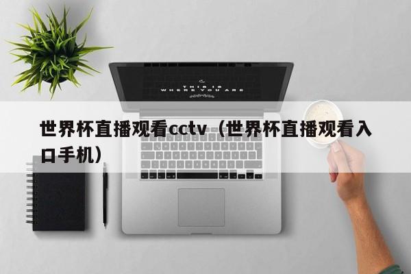 世界杯直播观看cctv（世界杯直播观看入口手机）