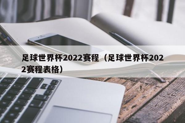 足球世界杯2022赛程（足球世界杯2022赛程表格）