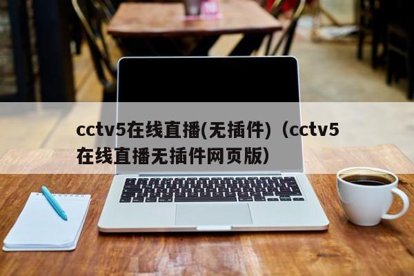 cctv5在线直播(无插件)（cctv5在线直播无插件网页版）