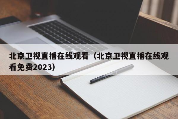 北京卫视直播在线观看（北京卫视直播在线观看免费2023）