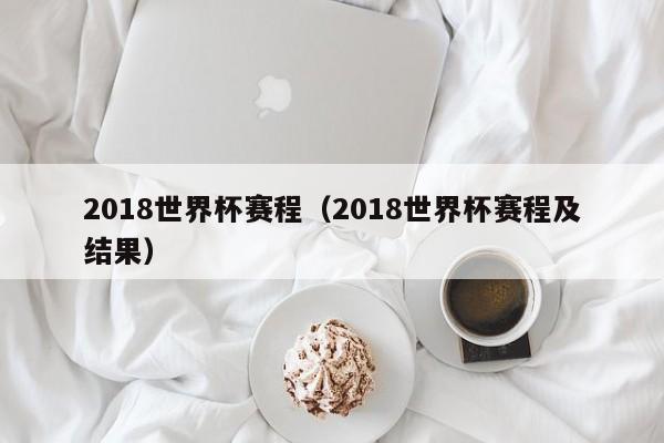 2018世界杯赛程（2018世界杯赛程及结果）