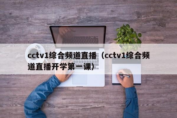 cctv1综合频道直播（cctv1综合频道直播开学第一课）