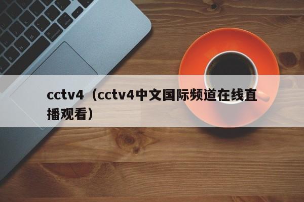 cctv4（cctv4中文国际频道在线直播观看）