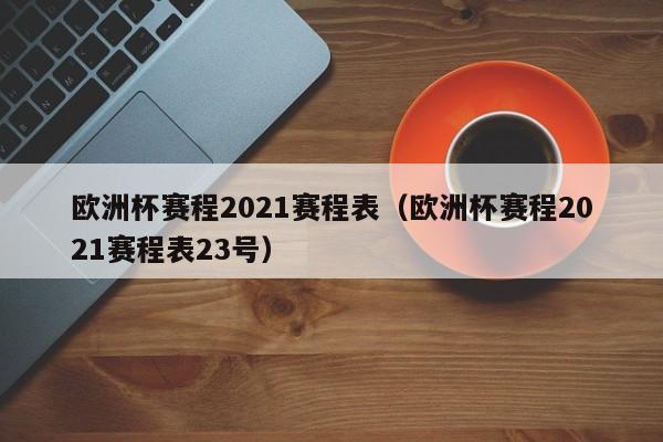 欧洲杯赛程2021赛程表（欧洲杯赛程2021赛程表23号）