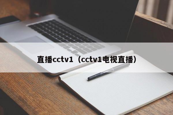 直播cctv1（cctv1电视直播）