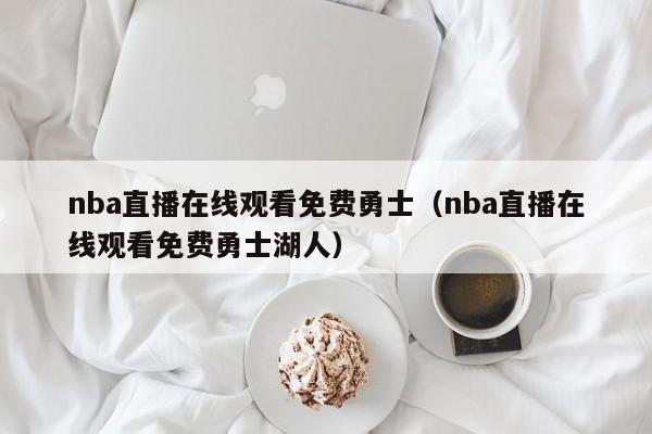 nba直播在线观看免费勇士（nba直播在线观看免费勇士湖人）