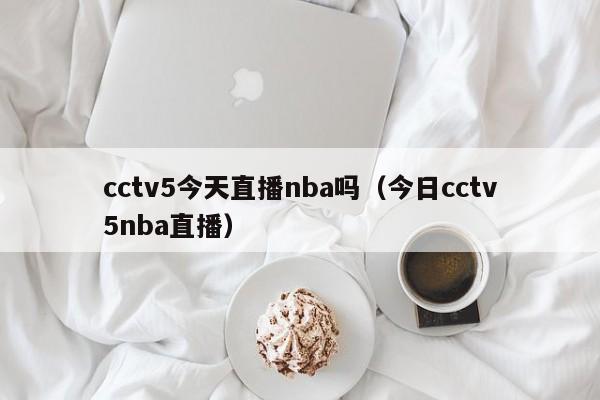 cctv5今天直播nba吗（今日cctv5nba直播）