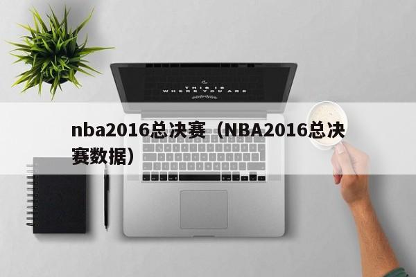 nba2016总决赛（NBA2016总决赛数据）