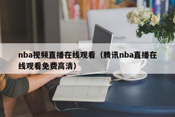 nba视频直播在线观看（腾讯nba直播在线观看免费高清）