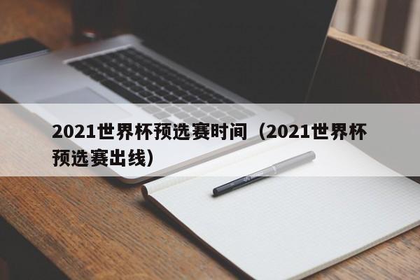 2021世界杯预选赛时间（2021世界杯预选赛出线）