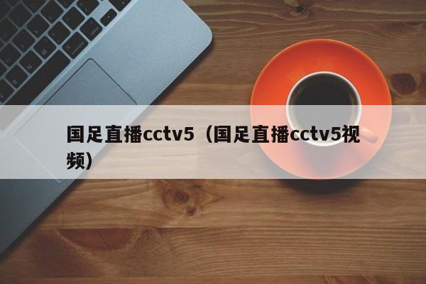 国足直播cctv5（国足直播cctv5视频）