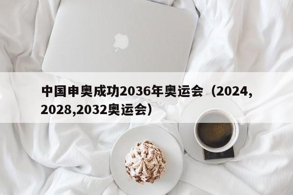中国申奥成功2036年奥运会（2024,2028,2032奥运会）