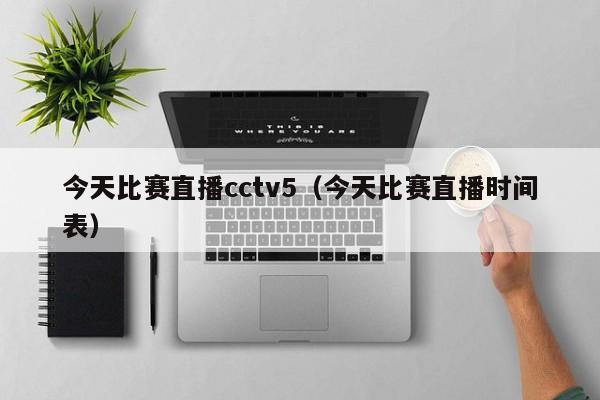 今天比赛直播cctv5（今天比赛直播时间表）